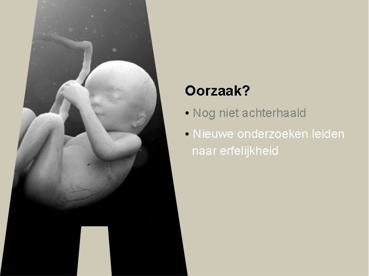 Oorzaak? • Nog niet achterhaald • Nieuwe onderzoeken leiden naar erfelijkheid 