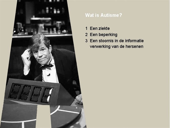 Wat is Autisme? 1 Een ziekte 2 Een beperking 3 Een stoornis in de