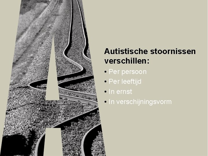 Autistische stoornissen verschillen: • Per persoon • Per leeftijd • In ernst • In