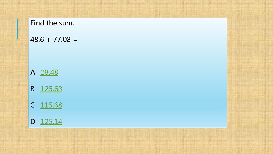 Find the sum. 48. 6 + 77. 08 = A 28. 48 B 125.