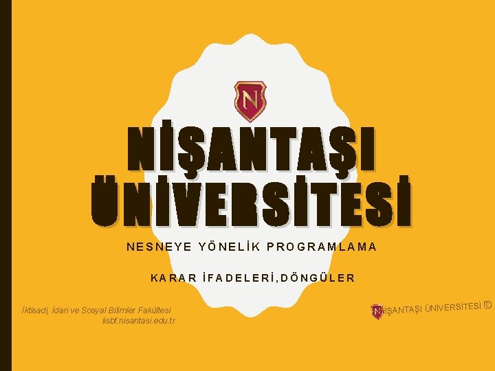 NİŞANTAŞI ÜNİVERSİTESİ NESNEYE YÖNELİK PROGRAMLAMA KARAR İFADELERİ, DÖNGÜLER İktisadi, İdari ve Sosyal Bilimler Fakültesi