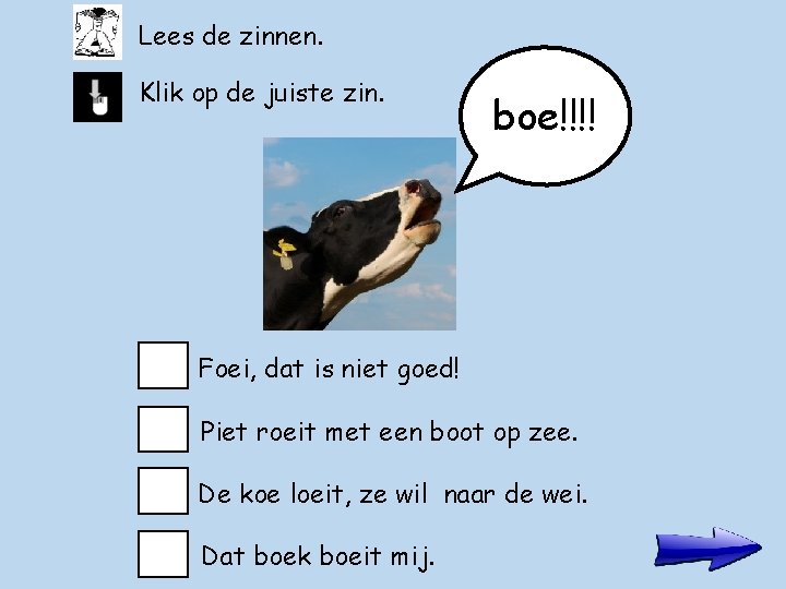 Lees de zinnen. Klik op de juiste zin. boe!!!! Foei, dat is niet goed!