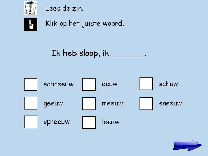 Lees de zin. Klik op het juiste woord. Ik heb slaap, ik ______. schreeuw