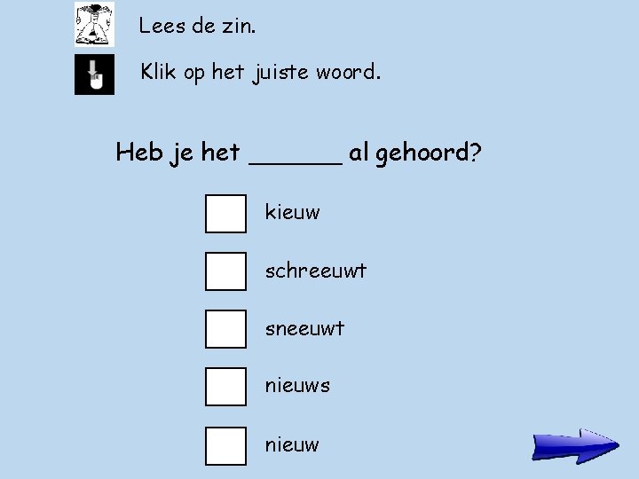 Lees de zin. Klik op het juiste woord. Heb je het ______ al gehoord?