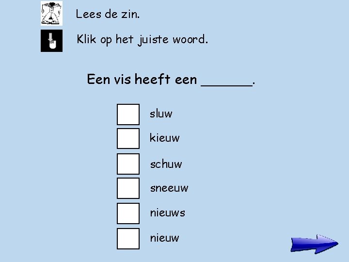 Lees de zin. Klik op het juiste woord. Een vis heeft een ______. sluw