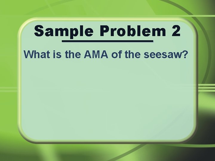 Sample Problem 2 What is the AMA of the seesaw? 