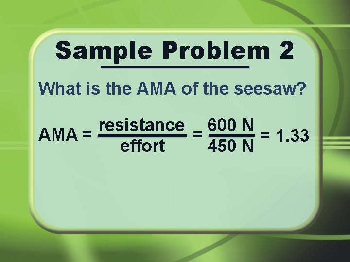 Sample Problem 2 What is the AMA of the seesaw? resistance 600 N AMA