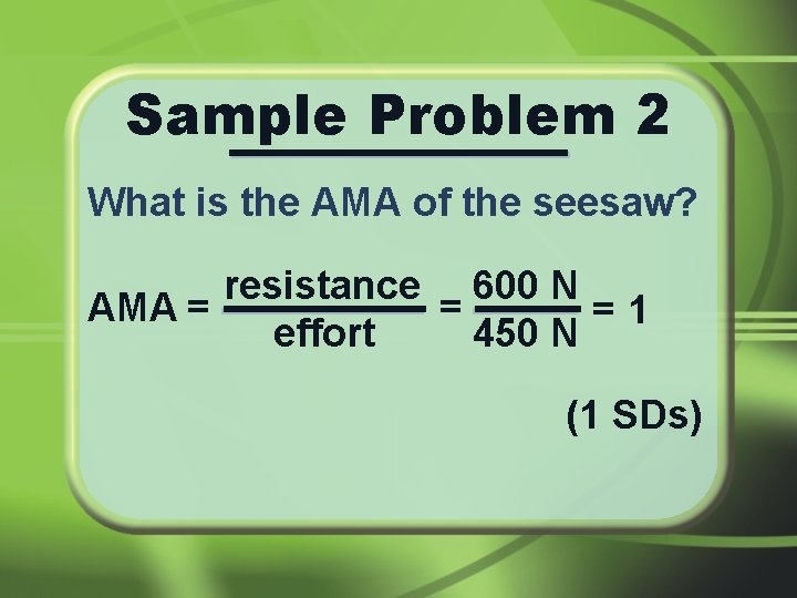 Sample Problem 2 What is the AMA of the seesaw? resistance 600 N AMA