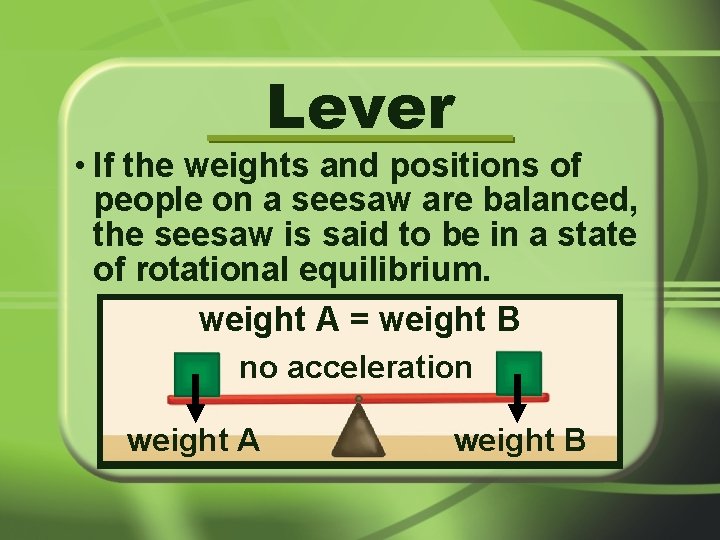 Lever • If the weights and positions of people on a seesaw are balanced,