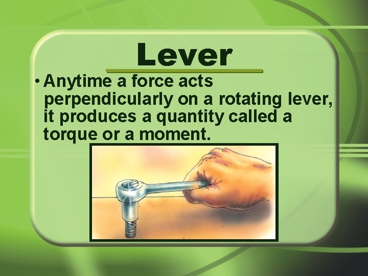 Lever • Anytime a force acts perpendicularly on a rotating lever, it produces a
