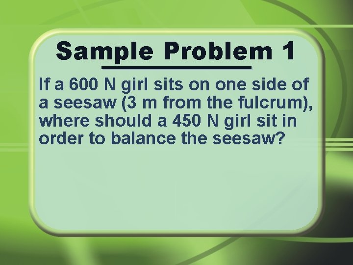 Sample Problem 1 If a 600 N girl sits on one side of a