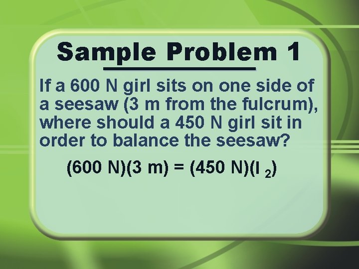 Sample Problem 1 If a 600 N girl sits on one side of a