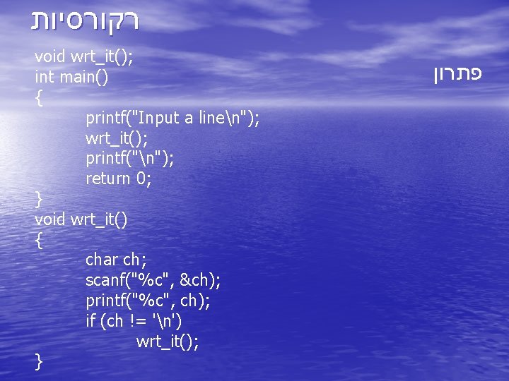  רקורסיות void wrt_it(); int main() { printf("Input a linen"); wrt_it(); printf("n"); return 0;