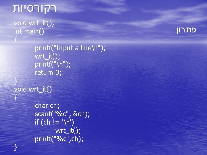  רקורסיות void wrt_it(); int main() { printf("Input a linen"); wrt_it(); printf("n"); return 0;