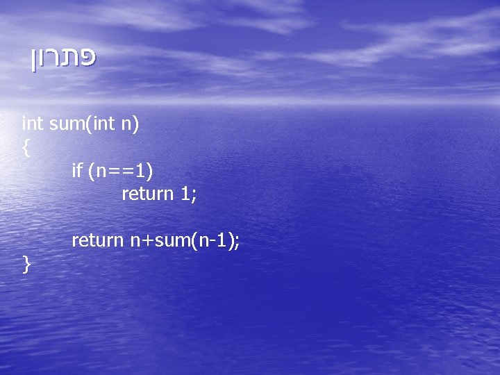  פתרון int sum(int n) { if (n==1) return 1; } return n+sum(n-1); 