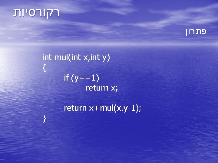  רקורסיות פתרון int mul(int x, int y) { if (y==1) return x; }