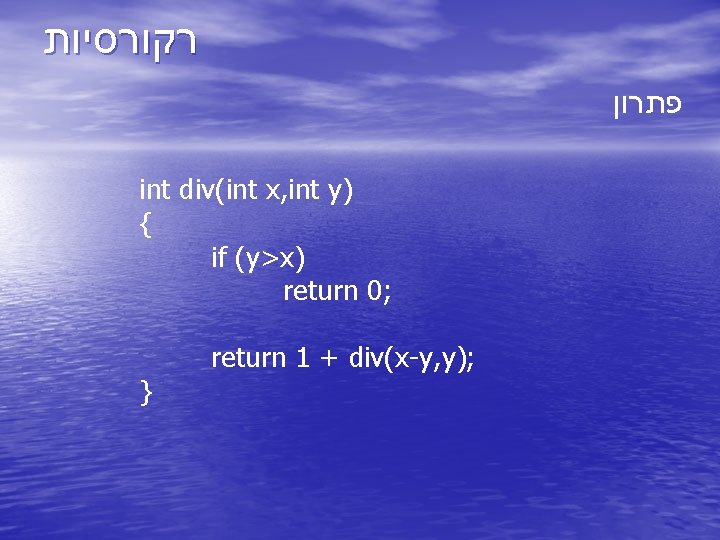  רקורסיות פתרון int div(int x, int y) { if (y>x) return 0; }