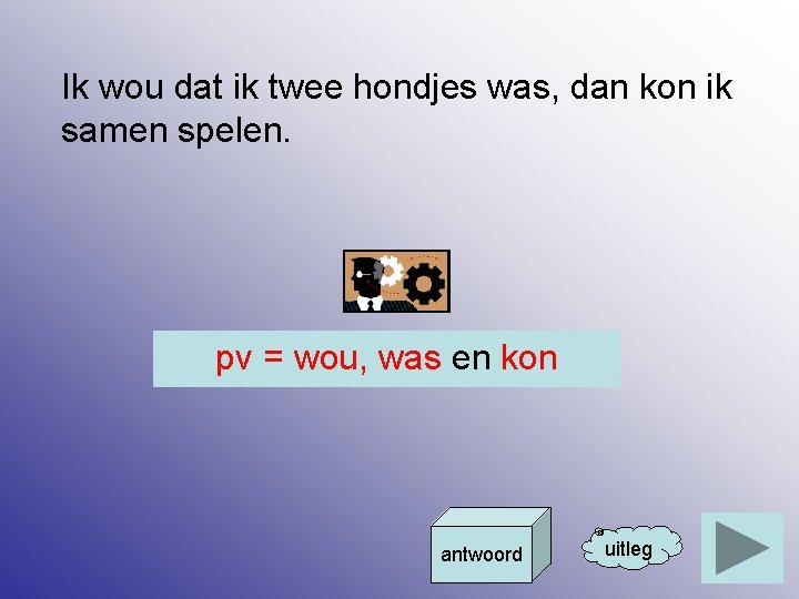 Ik wou dat ik twee hondjes was, dan kon ik samen spelen. pv =