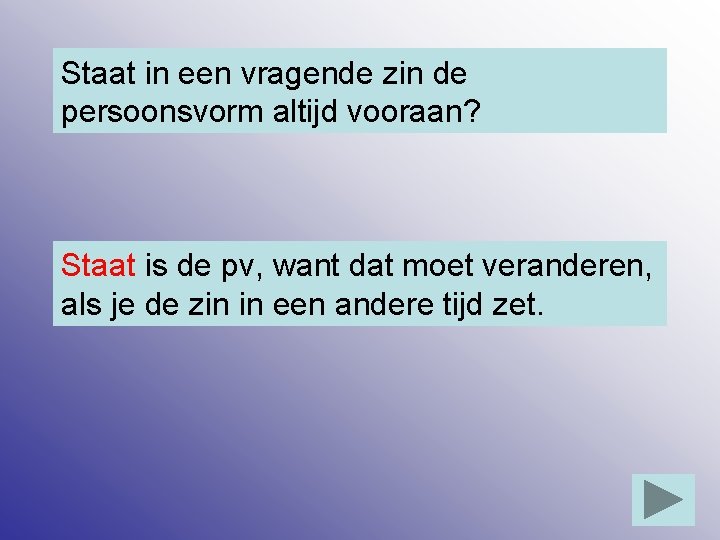 Staat in een vragende zin de persoonsvorm altijd vooraan? Staat is de pv, want