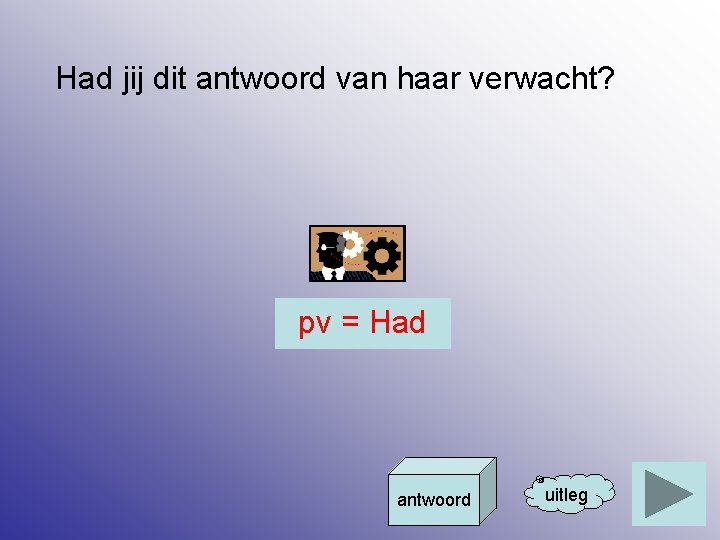 Had jij dit antwoord van haar verwacht? pv = Had antwoord uitleg 