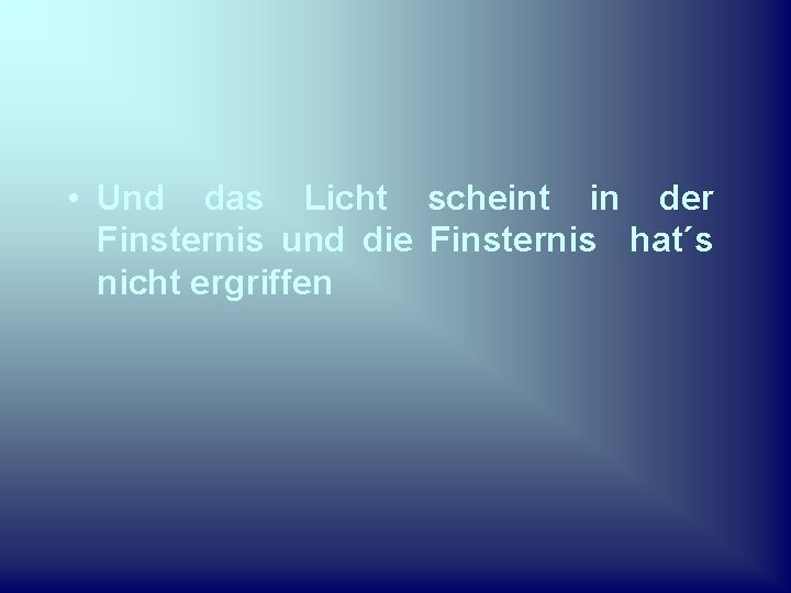  • Und das Licht scheint in der Finsternis und die Finsternis hat´s nicht