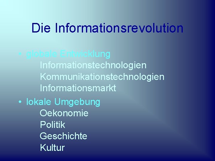 Die Informationsrevolution • globale Entwicklung Informationstechnologien Kommunikationstechnologien Informationsmarkt • lokale Umgebung Oekonomie Politik Geschichte