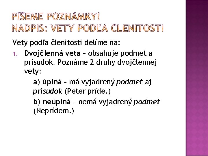 Vety podľa členitosti delíme na: 1. Dvojčlenná veta – obsahuje podmet a prísudok. Poznáme