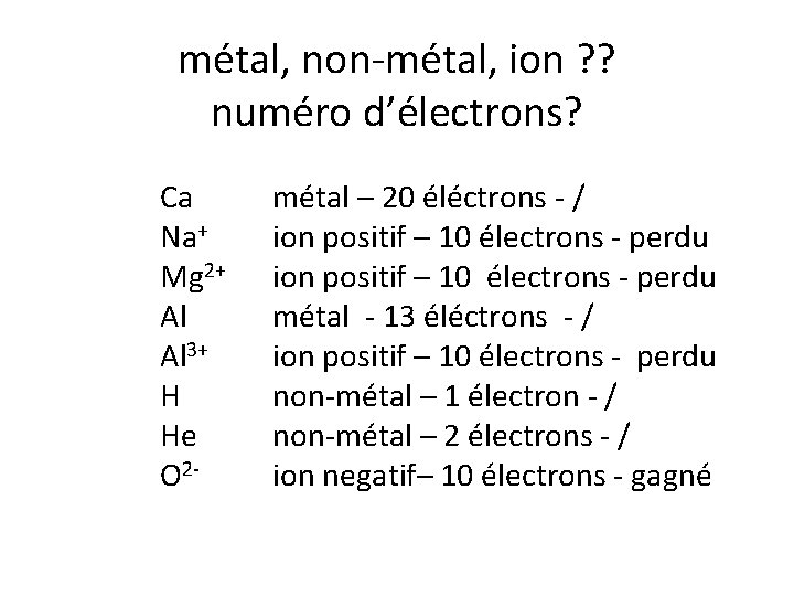 métal, non-métal, ion ? ? numéro d’électrons? Ca Na+ Mg 2+ Al Al 3+