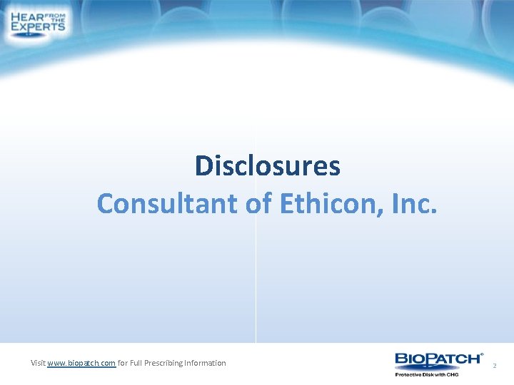 Disclosures Consultant of Ethicon, Inc. Visit www. biopatch. com for Full Prescribing Information 2