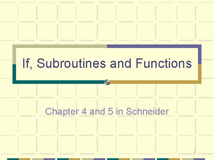 If, Subroutines and Functions Chapter 4 and 5 in Schneider 1 