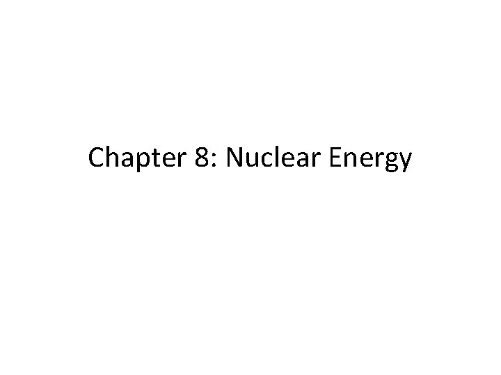 Chapter 8: Nuclear Energy Chapter 8: Nuclear Energy