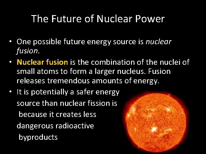 The Future of Nuclear Power • One possible future energy source is nuclear fusion. The Future of Nuclear Power • One possible future energy source is nuclear fusion.