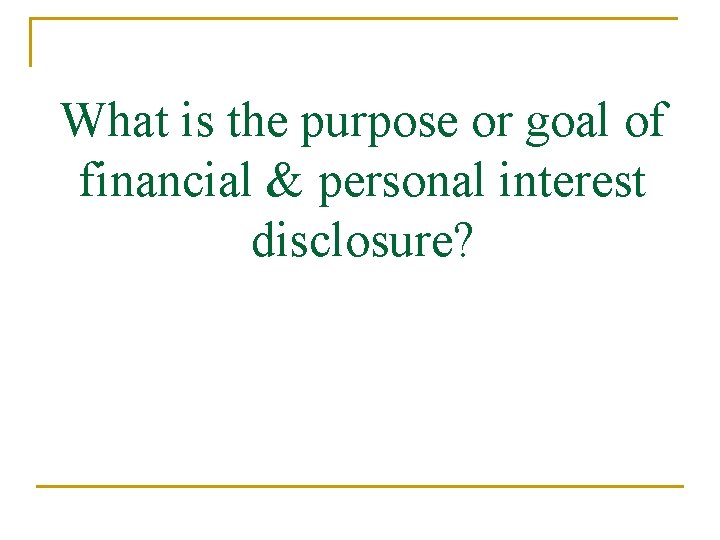 What is the purpose or goal of financial & personal interest disclosure? 