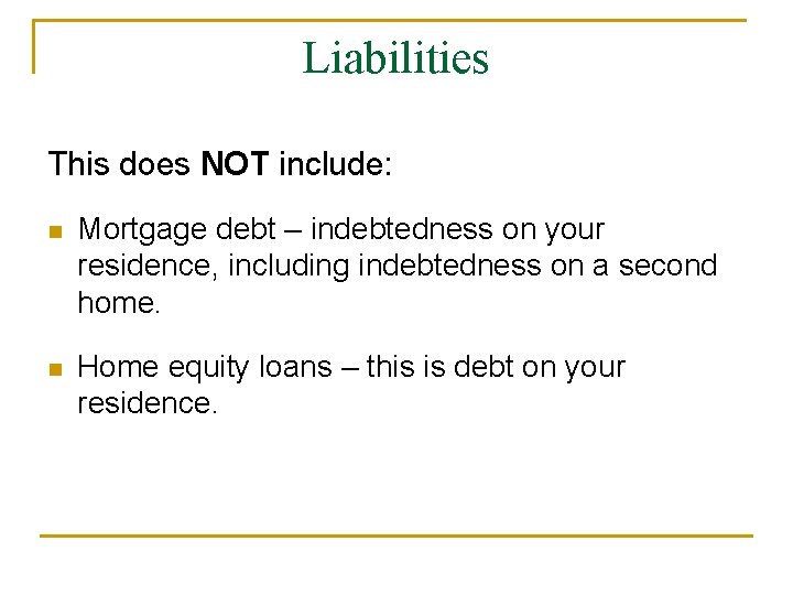 Liabilities This does NOT include: n Mortgage debt – indebtedness on your residence, including