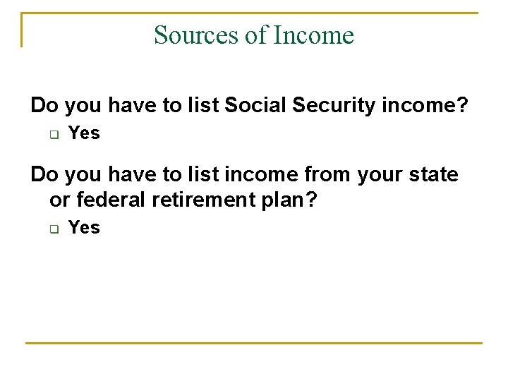 Sources of Income Do you have to list Social Security income? q Yes Do