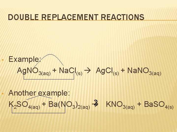 DOUBLE REPLACEMENT REACTIONS • Example: Ag. NO 3(aq) + Na. Cl(s) Ag. Cl(s) +