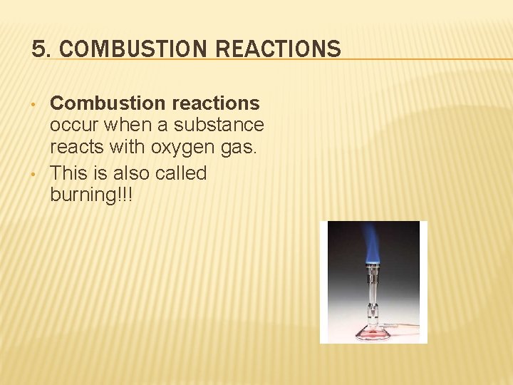 5. COMBUSTION REACTIONS • • Combustion reactions occur when a substance reacts with oxygen