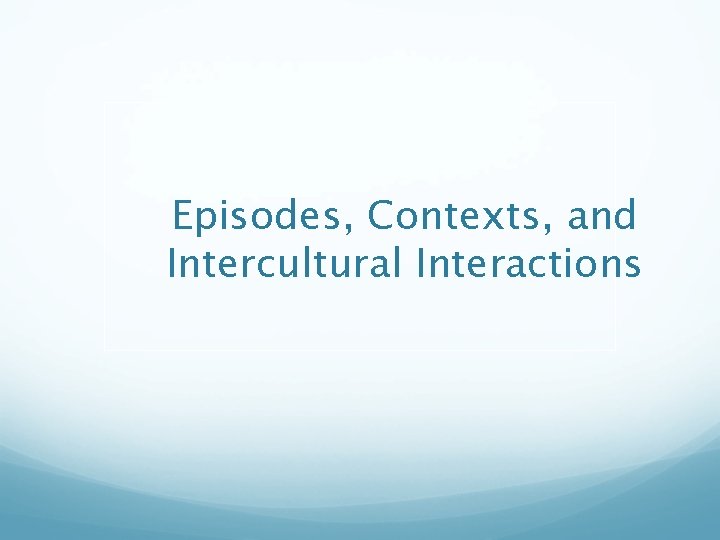 Episodes, Contexts, and Intercultural Interactions 