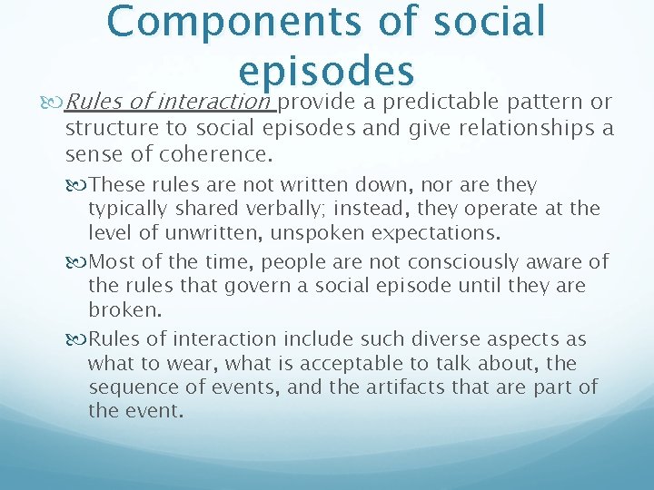 Components of social episodes Rules of interaction provide a predictable pattern or structure to