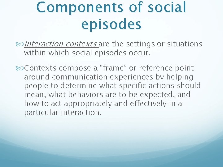 Components of social episodes Interaction contexts are the settings or situations within which social