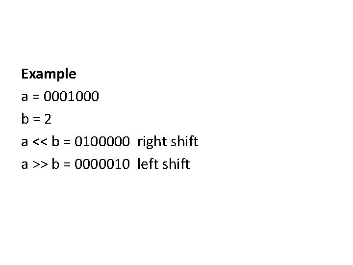 Example a = 0001000 b=2 a << b = 0100000 right shift a >> Example a = 0001000 b=2 a << b = 0100000 right shift a >>