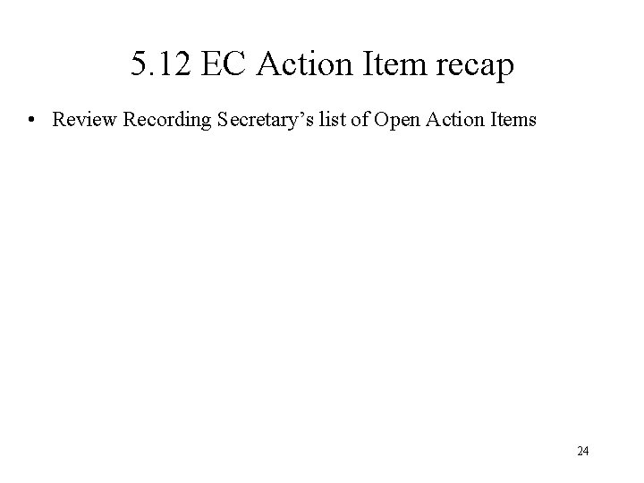 5. 12 EC Action Item recap • Review Recording Secretary’s list of Open Action