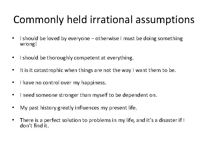 Commonly held irrational assumptions • I should be loved by everyone – otherwise I