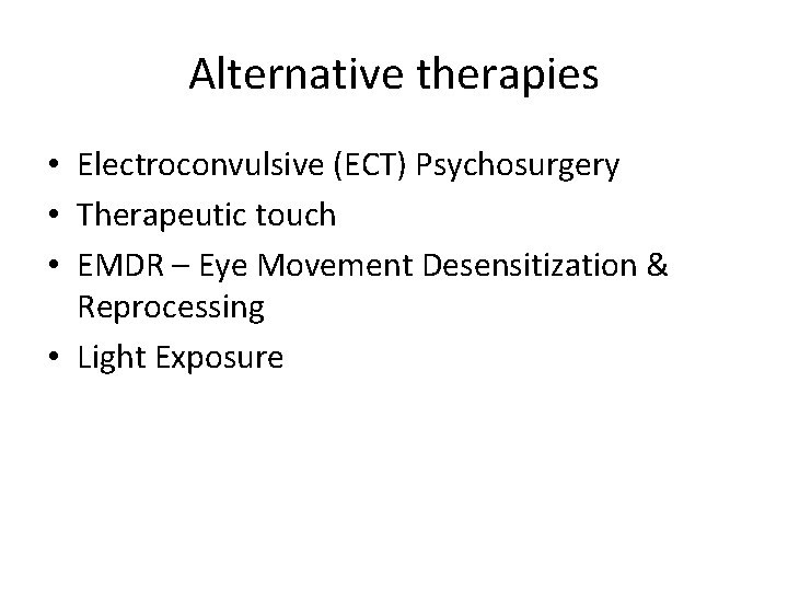Alternative therapies • Electroconvulsive (ECT) Psychosurgery • Therapeutic touch • EMDR – Eye Movement