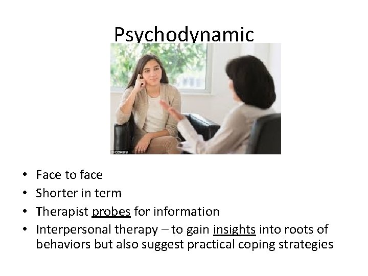 Psychodynamic • • Face to face Shorter in term Therapist probes for information Interpersonal