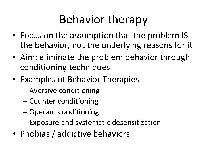 Behavior therapy • Focus on the assumption that the problem IS the behavior, not