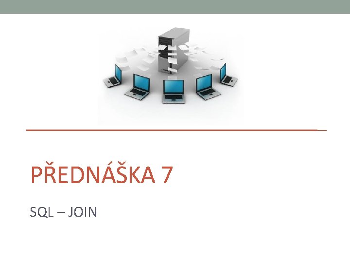 PŘEDNÁŠKA 7 SQL – JOIN 