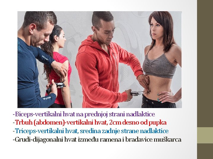 -Biceps-vertikalni hvat na prednjoj strani nadlaktice -Trbuh (abdomen)-vertikalni hvat, 2 cm desno od pupka