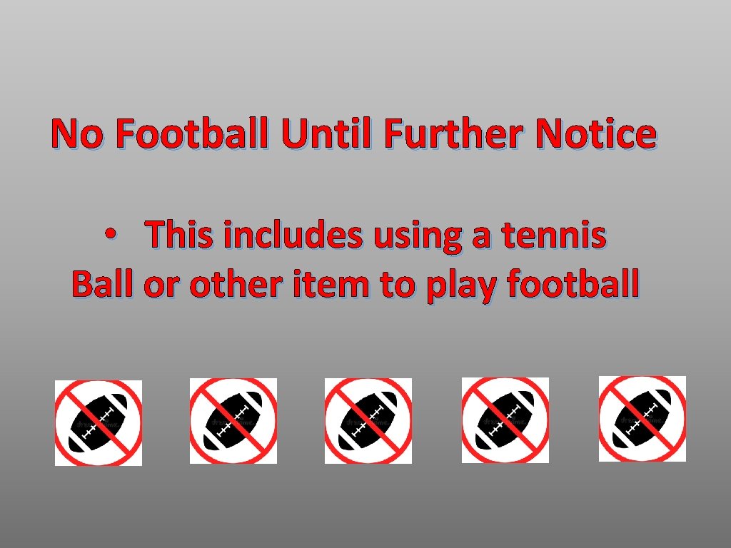 No Football Until Further Notice • This includes using a tennis Ball or other