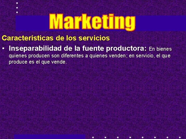 Características de los servicios • Inseparabilidad de la fuente productora: En bienes quienes producen